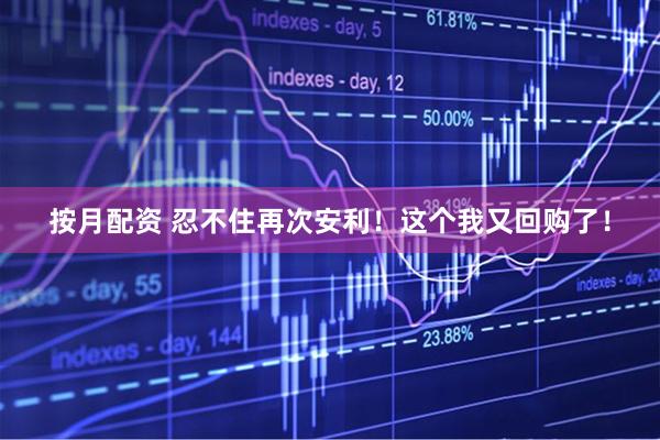 按月配资 忍不住再次安利！这个我又回购了！