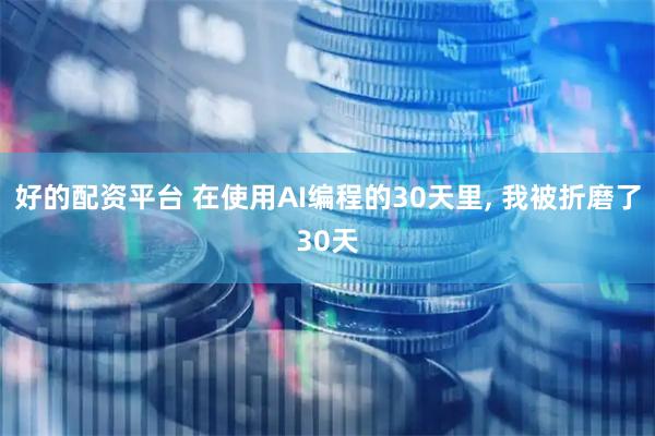 好的配资平台 在使用AI编程的30天里, 我被折磨了30天