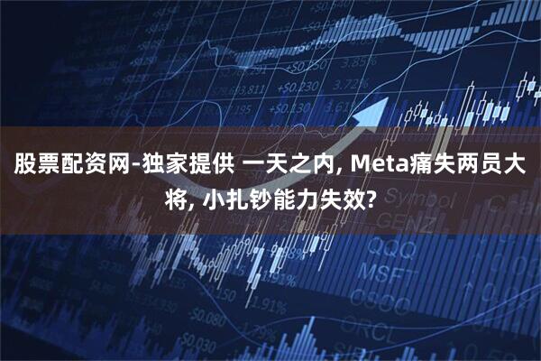 股票配资网-独家提供 一天之内, Meta痛失两员大将, 小扎钞能力失效?