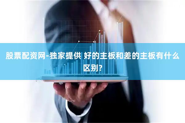 股票配资网-独家提供 好的主板和差的主板有什么区别?