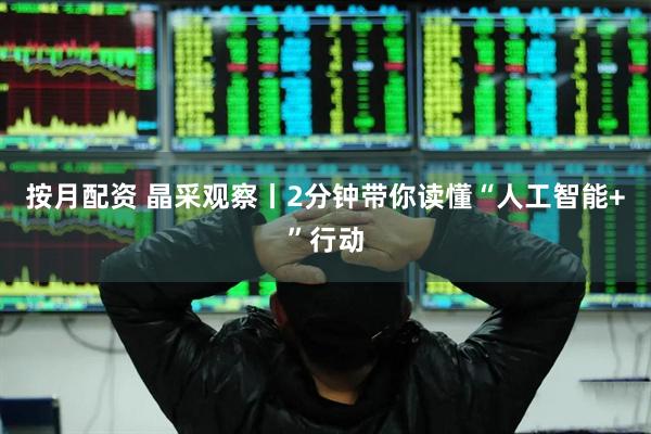 按月配资 晶采观察丨2分钟带你读懂“人工智能+”行动