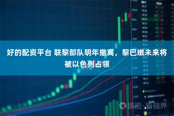 好的配资平台 联黎部队明年撤离，黎巴嫩未来将被以色列占领