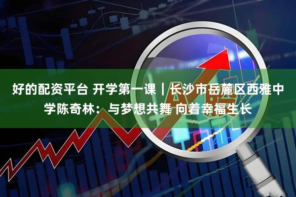好的配资平台 开学第一课|长沙市岳麓区西雅中学陈奇林:与梦想共舞 向着幸福生长