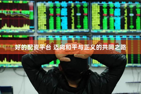 好的配资平台 迈向和平与正义的共同之路
