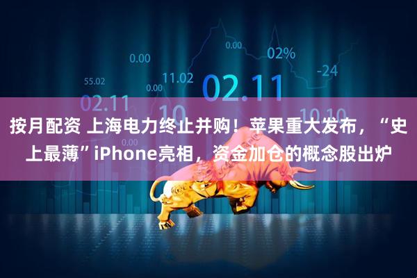 按月配资 上海电力终止并购！苹果重大发布，“史上最薄”iPhone亮相，资金加仓的概念股出炉