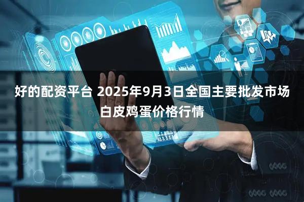 好的配资平台 2025年9月3日全国主要批发市场白皮鸡蛋价格行情