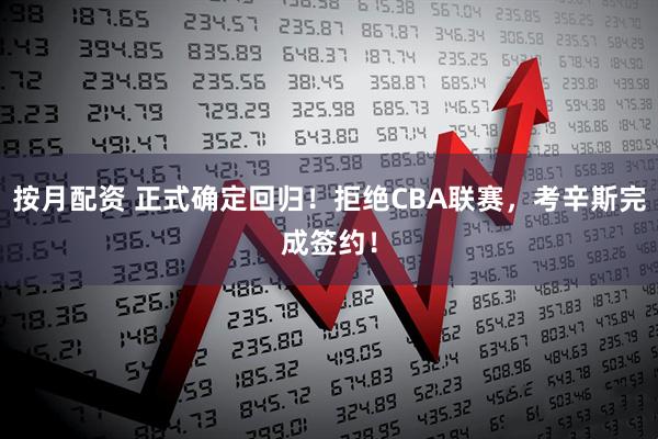 按月配资 正式确定回归！拒绝CBA联赛，考辛斯完成签约！