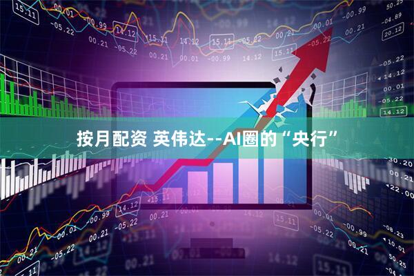 按月配资 英伟达--AI圈的“央行”
