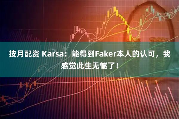 按月配资 Karsa：能得到Faker本人的认可，我感觉此生无憾了！