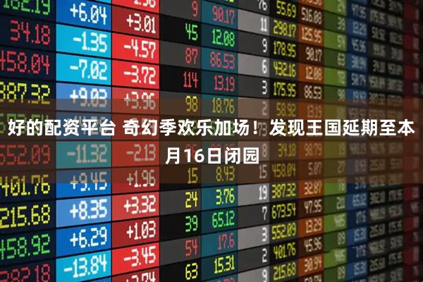 好的配资平台 奇幻季欢乐加场！发现王国延期至本月16日闭园