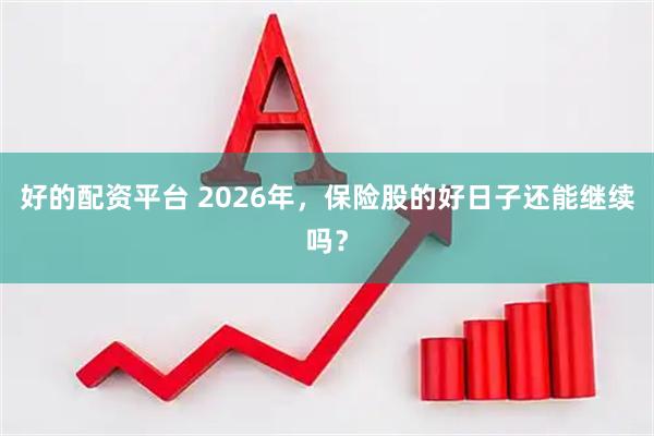 好的配资平台 2026年，保险股的好日子还能继续吗？