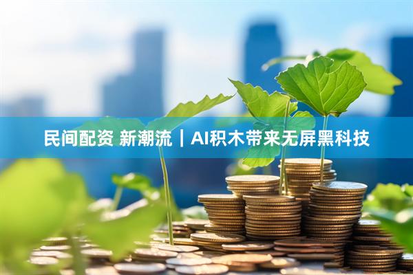 民间配资 新潮流｜AI积木带来无屏黑科技