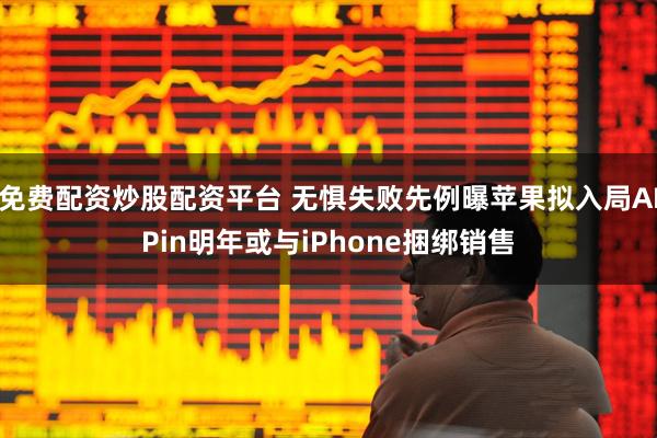 免费配资炒股配资平台 无惧失败先例曝苹果拟入局AIPin明年或与iPhone捆绑销售