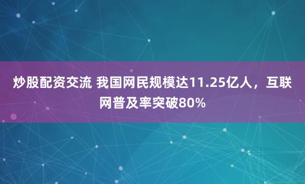 炒股配资交流 我国网民规模达11.25亿人，互联网普及率突破80%