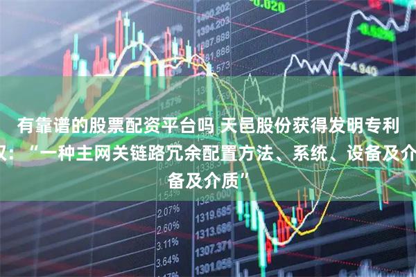 有靠谱的股票配资平台吗 天邑股份获得发明专利授权：“一种主网关链路冗余配置方法、系统、设备及介质”