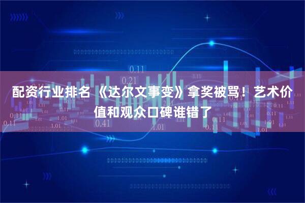 配资行业排名 《达尔文事变》拿奖被骂！艺术价值和观众口碑谁错了