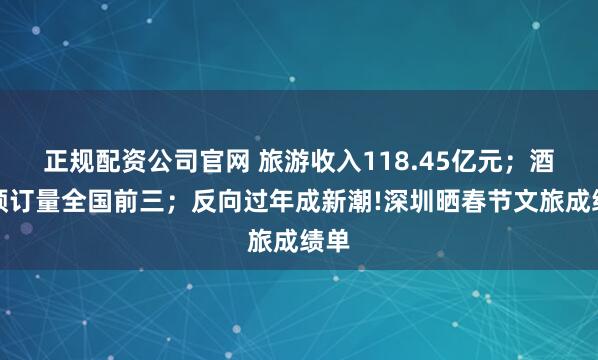 正规配资公司官网 旅游收入118.45亿元；酒店预订量全国前三；反向过年成新潮!深圳晒春节文旅成绩单