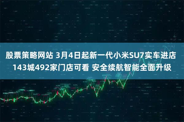 股票策略网站 3月4日起新一代小米SU7实车进店 143城492家门店可看 安全续航智能全面升级