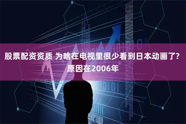 股票配资资质 为啥在电视里很少看到日本动画了? 原因在2006年