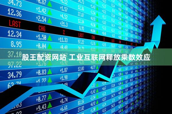 股王配资网站 工业互联网释放乘数效应